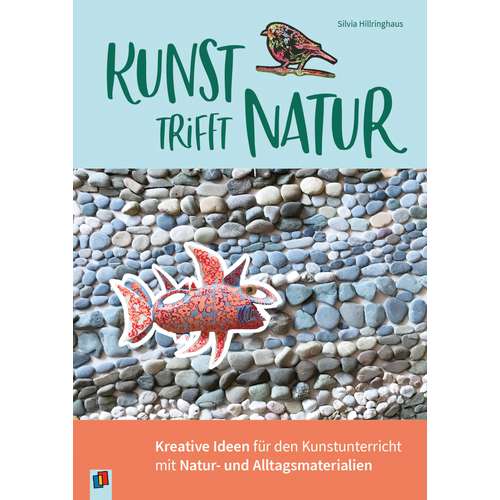 Kunst trifft Natur: Kreative Ideen für den Kunstunterricht mit Natur- und Alltagsmaterialien 